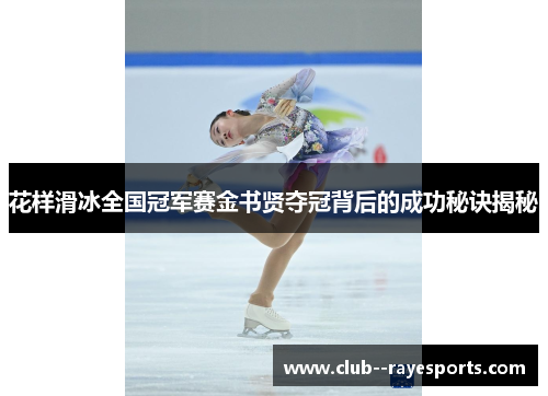 花样滑冰全国冠军赛金书贤夺冠背后的成功秘诀揭秘