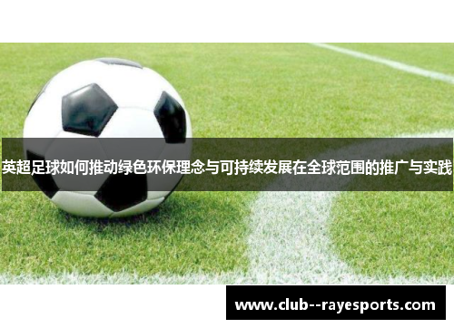 英超足球如何推动绿色环保理念与可持续发展在全球范围的推广与实践