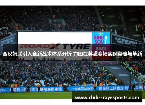 西汉姆联引入全新战术体系分析 力图在英超赛场实现突破与革新