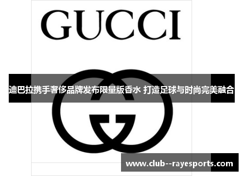 迪巴拉携手奢侈品牌发布限量版香水 打造足球与时尚完美融合