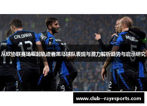 从欧协联赛场崛起轨迹看黑马球队表现与潜力解析趋势与启示研究