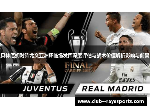 贝林厄姆对阵尤文亚洲杯临场发挥深度评估与战术价值解析影响与前景