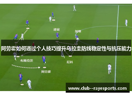 阿劳霍如何通过个人技巧提升乌拉圭防线稳定性与抗压能力