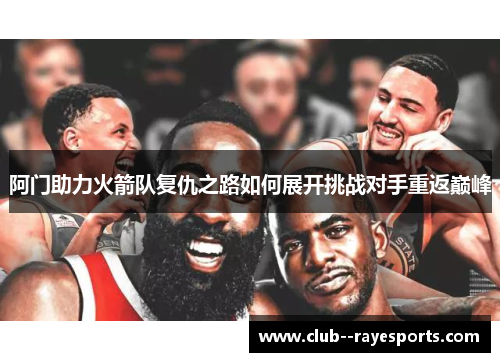 阿门助力火箭队复仇之路如何展开挑战对手重返巅峰