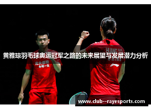 黄雅琼羽毛球奥运冠军之路的未来展望与发展潜力分析