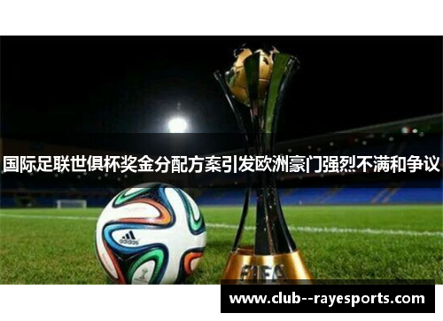 国际足联世俱杯奖金分配方案引发欧洲豪门强烈不满和争议