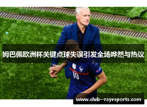 姆巴佩欧洲杯关键点球失误引发全场哗然与热议
