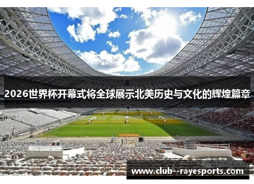 2026世界杯开幕式将全球展示北美历史与文化的辉煌篇章