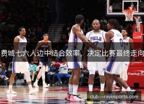 费城七六人边中结合效率，决定比赛最终走向